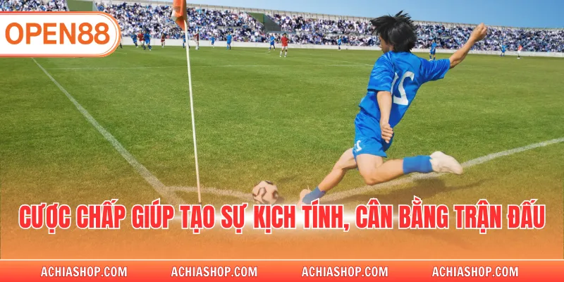 Cược chấp giúp tạo sự kịch tính, cân bằng trận đấu