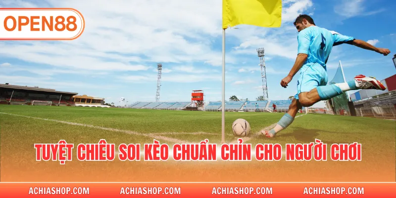 Tuyệt chiêu soi kèo chuẩn chỉn cho người chơi